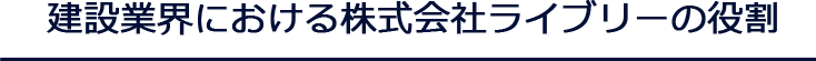 建設業界における株式会社ライブリーの役割